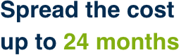 Spread the cost up to 24 months